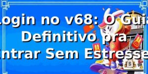 Login no v68: O Guia Definitivo pra Entrar Sem Estresse! 🚀