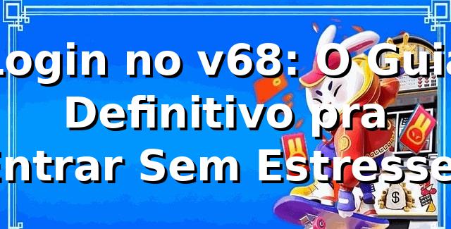 Login no v68: O Guia Definitivo pra Entrar Sem Estresse! 🚀 1 Login no v68: O Guia Definitivo pra Entrar Sem Estresse! 🚀